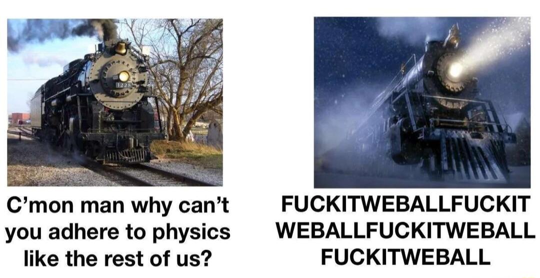 Cmon man why cant FUCKITWEBALLFUCKIT you adhere to physics WEBALLFUCKITWEBALL like the rest of us FUCKITWEBALL