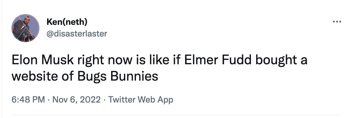 Kennoth disasterlastor Elon Musk right now is like if Elmer Fudd bought a website of Bugs Bunnies 648 PM Nov 6 2022 Twitter Web App 4376 Retweots 154 Quote Twests 28K Likes