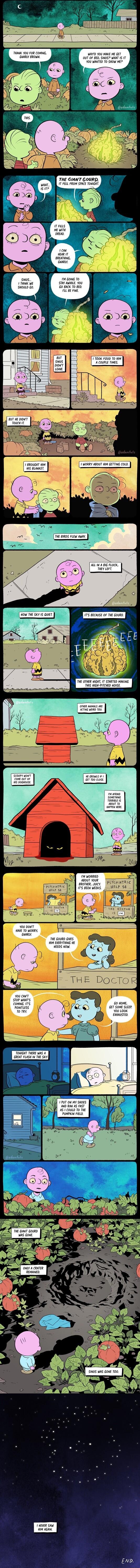 THAKK YoU FOR counG WHYD YOU HAKE ME GET GUARLY BROWN OUT OF BED SWUS WHAT IS T YOU WANTED T0 SHOW ME THE GIANT GOURD 17 FeLe FRoM SPAcE TowiGHT J s ME W HEAR 1T BREATHING GuARLY 14 Gowe To STAY AWHLE YOU 60 BACK T0 8D 114 BE PN 1700K FO0D T0 Acoupee Twes_ T WORRY ABOUT WM GETTIG COLD At w A 16 Frock ey verr o ciost 14 WORRIED AEOUT YOUR BROTHER JUICY 7 BEEN WEEKS Y0U DONT HAVE T0 WORRY GUARLY THE