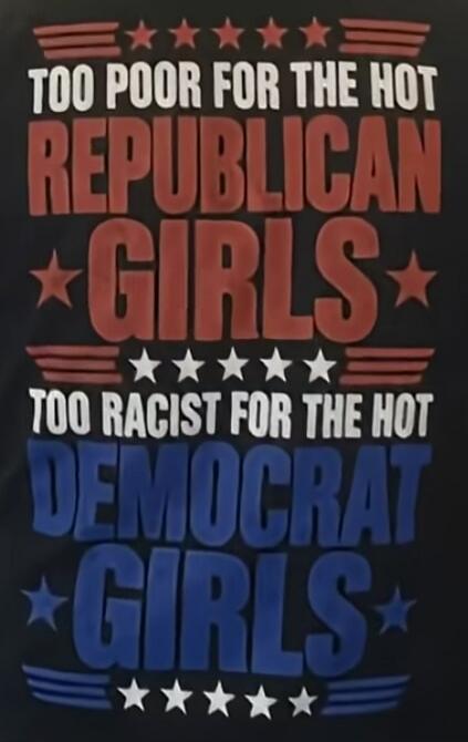 TOO POOR FOR THE HOT REPUBLICAN GIRLS TOO RACIST FOR THE HOT DEMOCRAT GIRLS