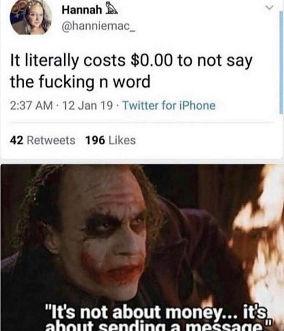 Hannah hanniemac It literally costs 000 to not say the fucking n word 237 AM 12 Jan 19 Twitter for iPhone 42 Retweets 196 Likes Its not a