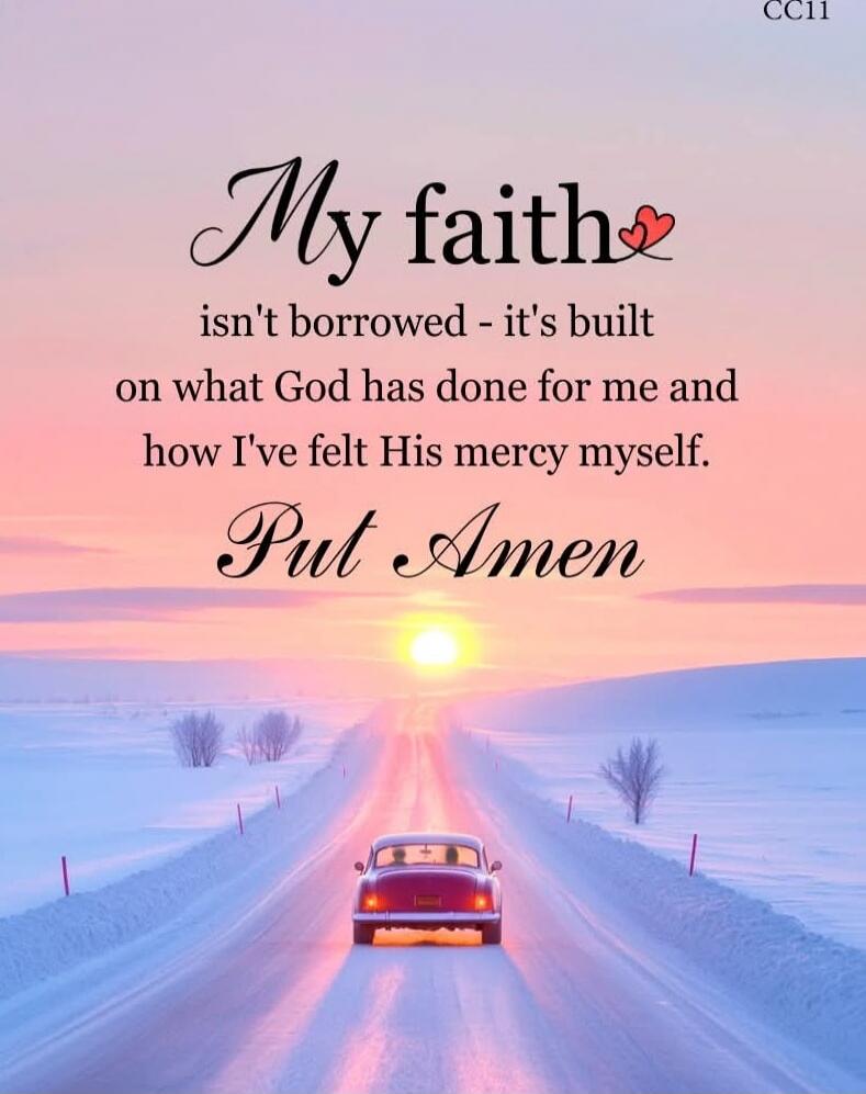 My faith isn't borrowed - it's built on what God has done for me and how I've felt His mercy myself. Put Amen
