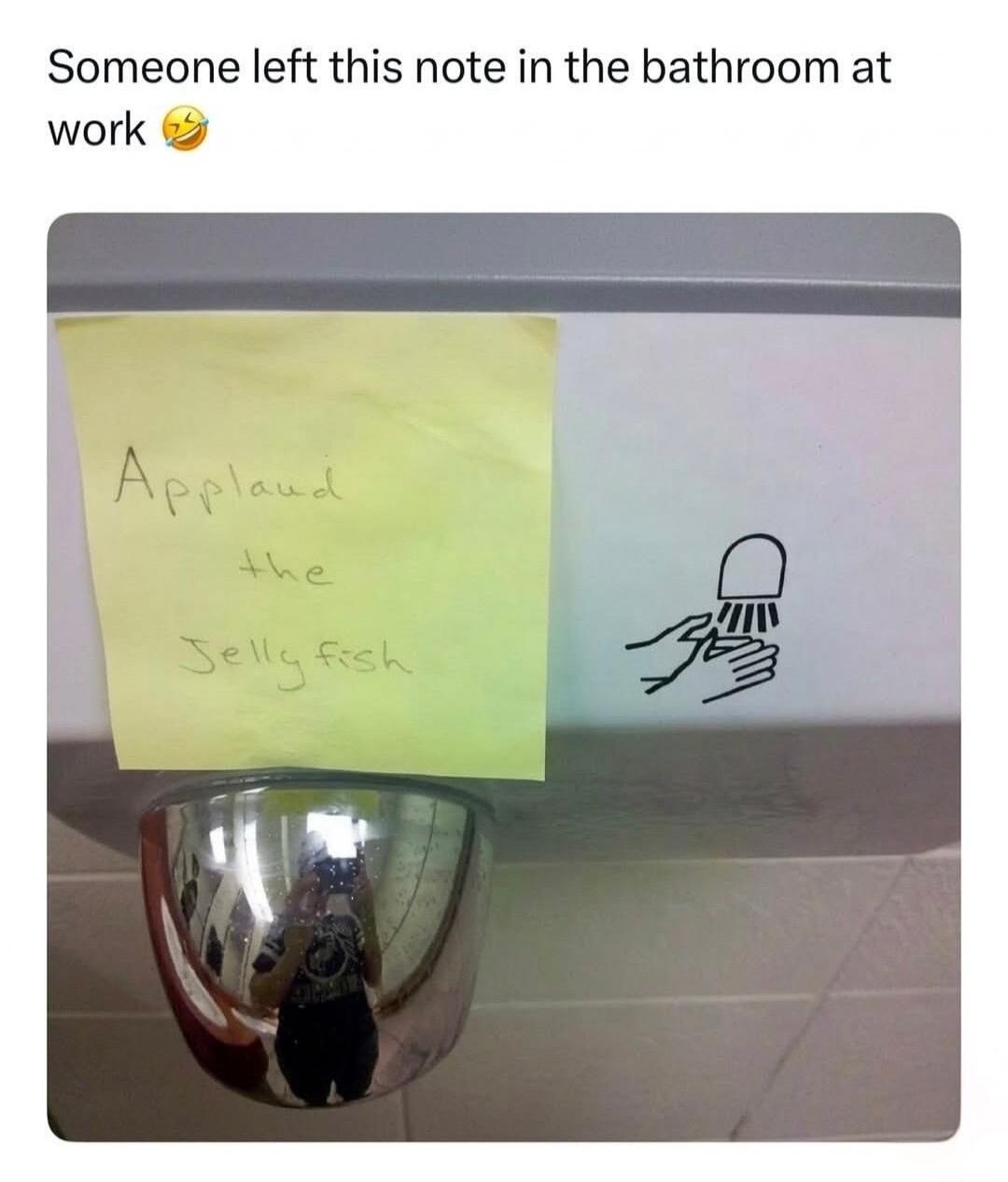 Someone left this note in the bathroom at work 😂 Applaud the Jellyfish