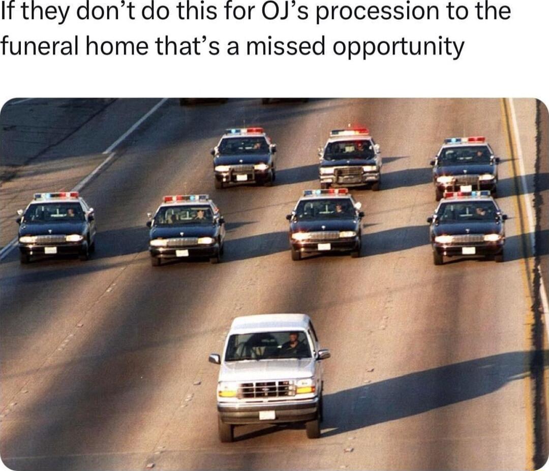 It they dont do this for OJs procession to the uneral home thats a missed opportunity