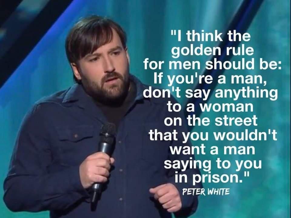 I think the golden rule for men should be If youre a man dont say anything to a woman on the street LOETSITRIT T R S want a man BV RCAT I in prison PETER WHITE