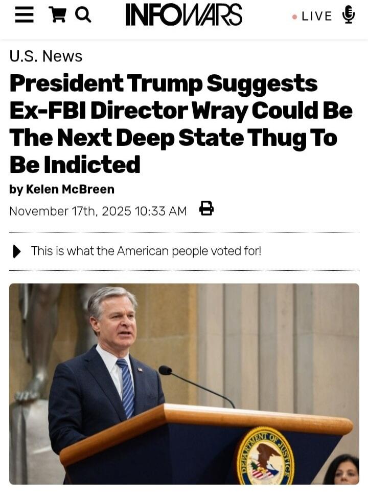 U.S. News
President Trump Suggests Ex-FBI Director Wray Could Be The Next Deep State Thug To Be Indicted
by Kelen McBreen
November 17th, 2025 10:33 AM
This is what the American people voted for!
