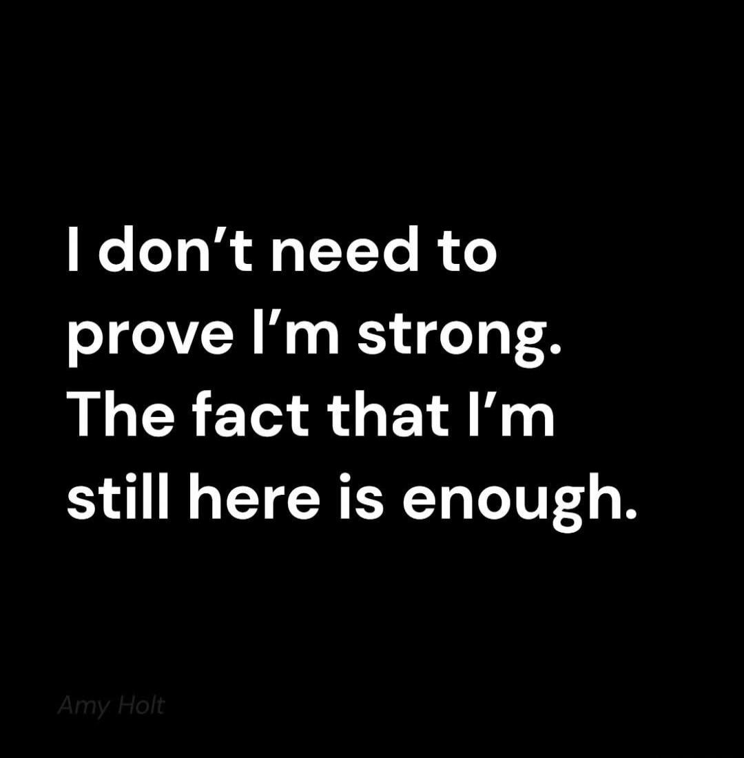 I don’t need to prove I’m strong. The fact that I’m still here is enough.