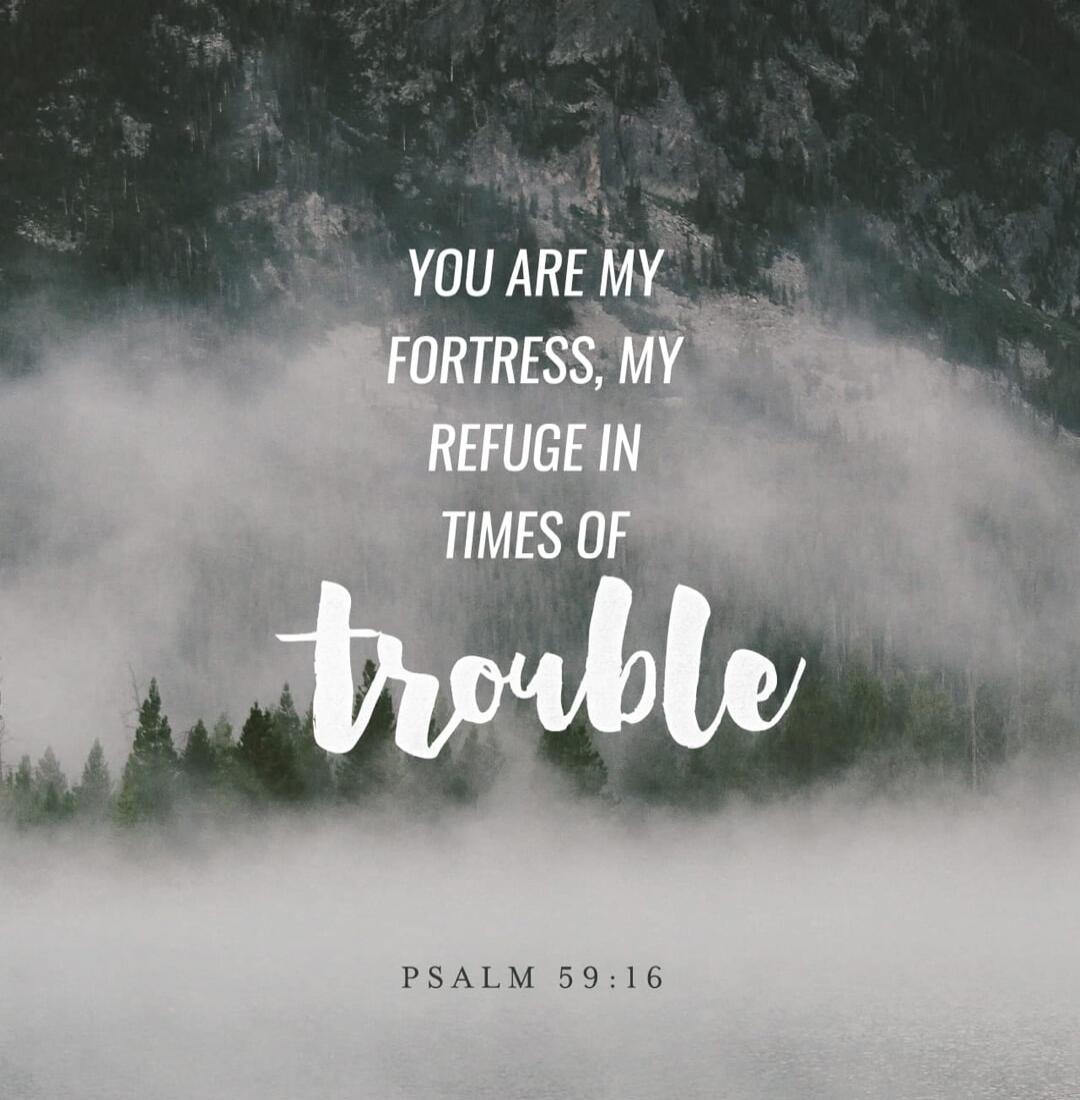 YOU ARE MY FORTRESS, MY REFUGE IN TIMES OF trouble PSALM 59:16