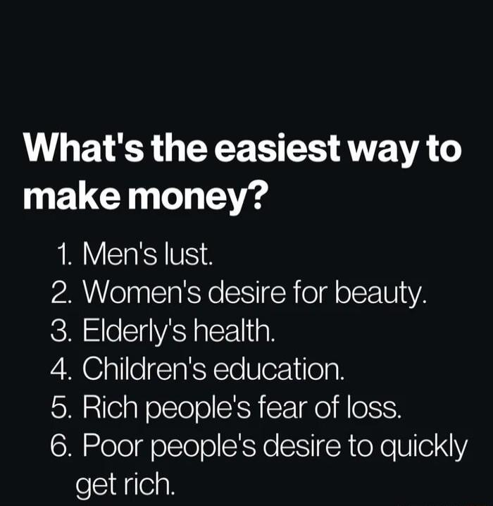 Whats the easiest way to N EUCT 5 1 Mens lust 2 Womens desire for beauty 3 Elderlys health 4 Childrens education 5 Rich peoples fear of loss 6 Poor peoples desire to quickly get rich