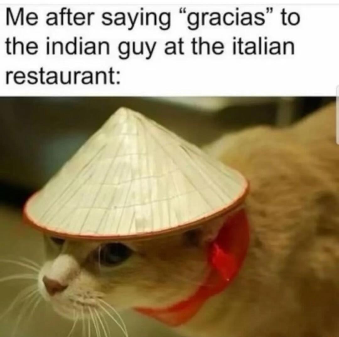 Me after saying gracias to the indian guy at the italian restaurant