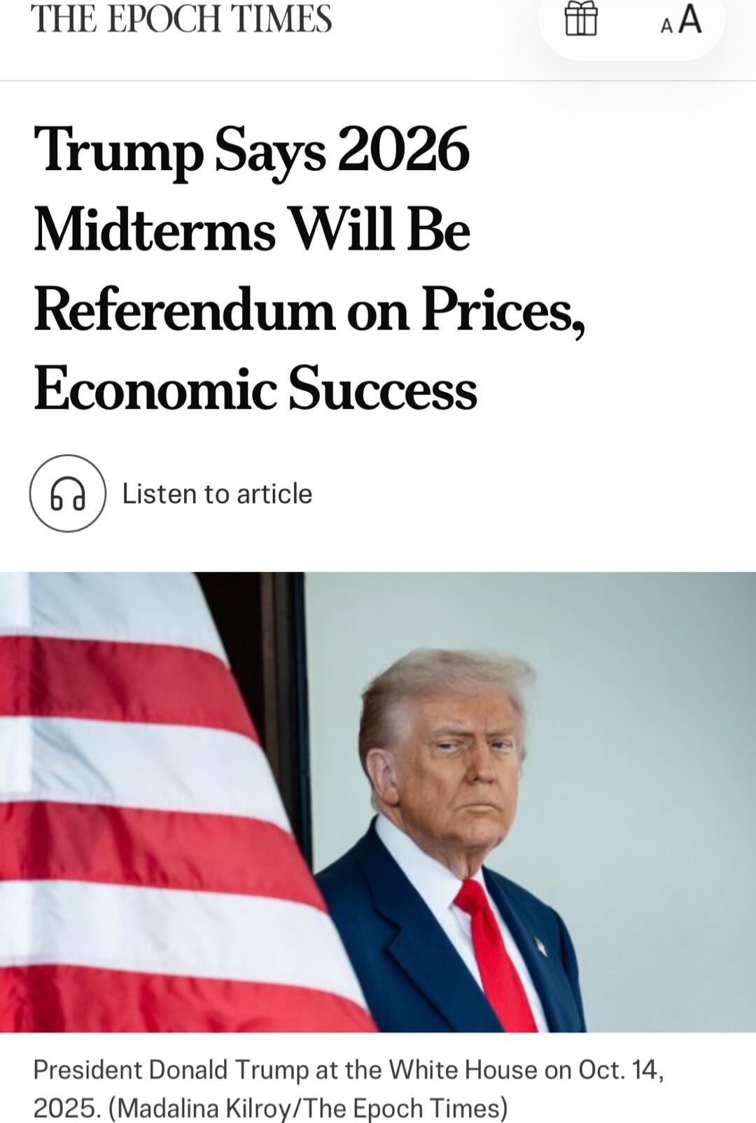 THE EPOCH TIMES
Trump Says 2026 Midterms Will Be Referendum on Prices, Economic Success
Listen to article

President Donald Trump at the White House on Oct. 14, 2025. (Madalina Kilroy/The Epoch Times)