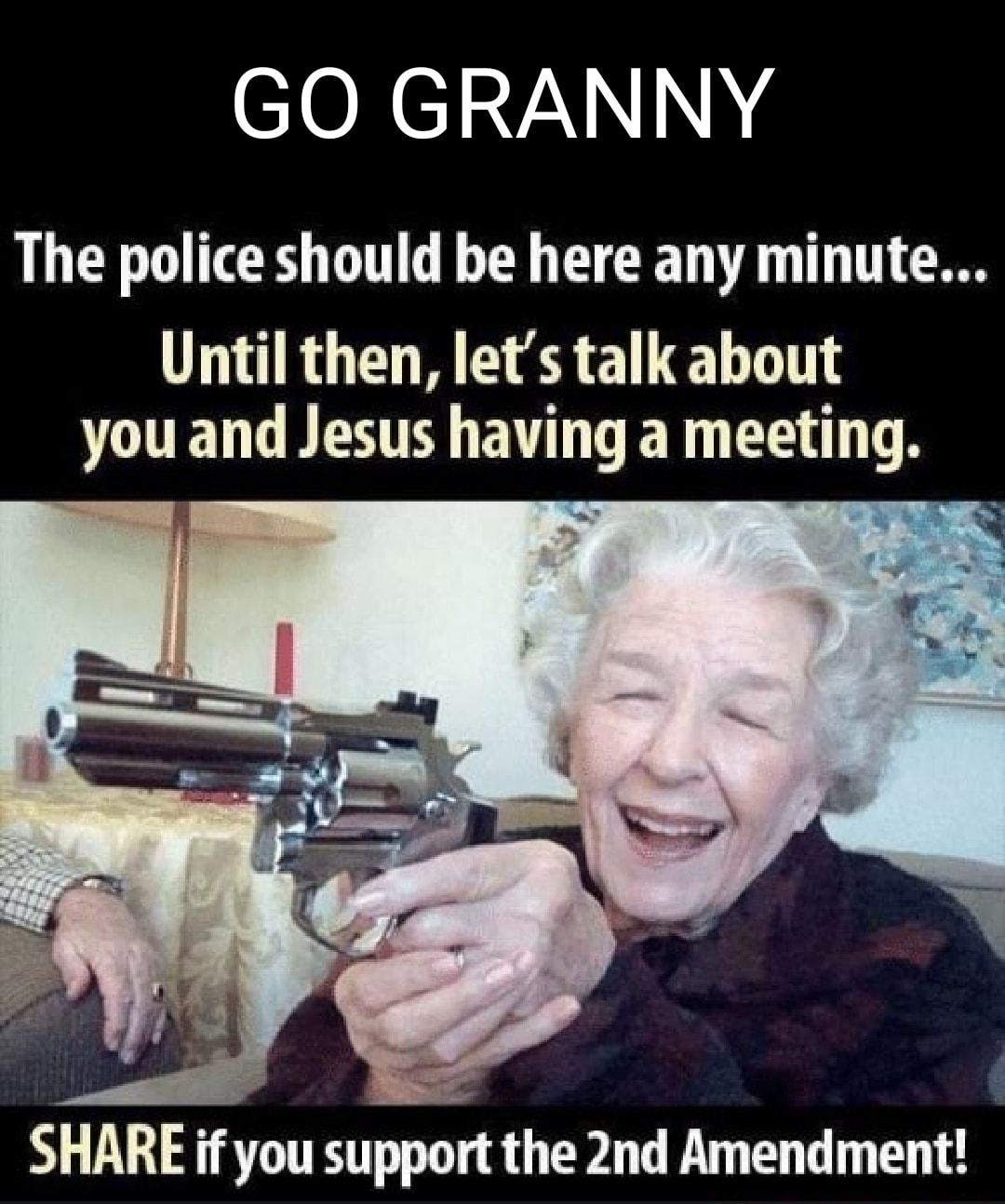 GO GRANNY The police should be here any minute TR E S EL e T you and Jesus having a meeting SHARE if you support the 2nd Amendment