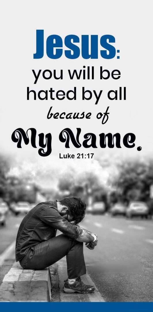 Jesus: you will be hated by all because of My Name. Luke 21:17