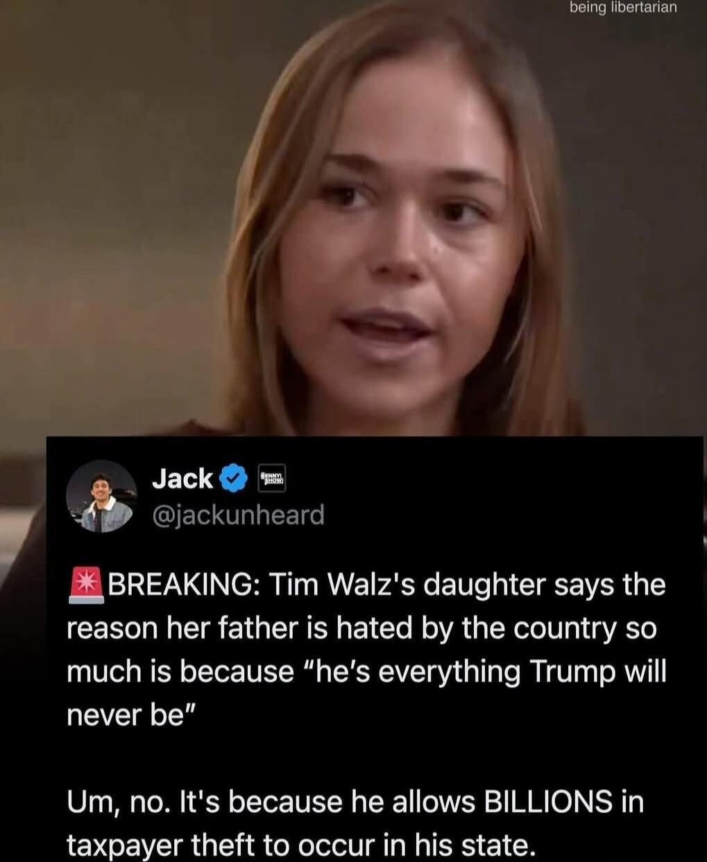 BREAKING: Tim Walz's daughter says the reason her father is hated by the country so much is because “he's everything Trump will never be”
Um, no. It's because he allows BILLIONS in taxpayer theft to occur in his state.