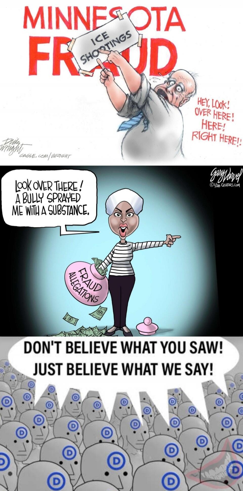 MINNESOTA FROUD
ICE SHOTTINGS
LOOK OVER THERE! A BULLY SPRAVED ME WITH A SUBSTANCE.
FRAUD ALLEGATIONS
DON'T BELIEVE WHAT YOU SAW! JUST BELIEVE WHAT WE SAY!