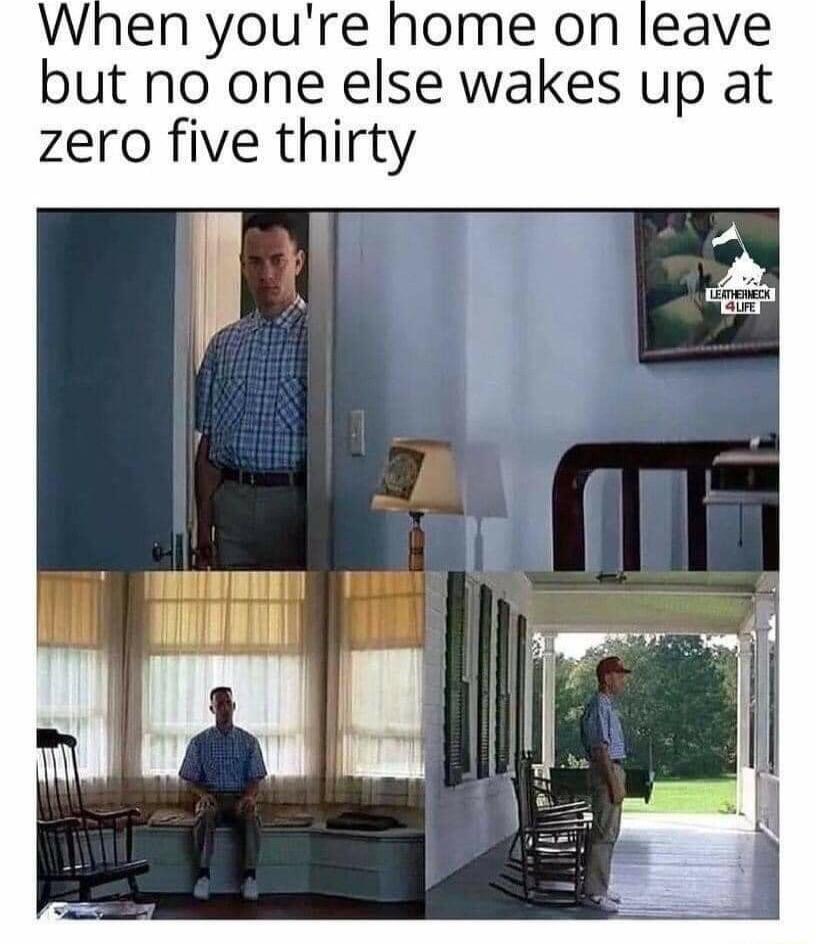 When youre home on leave but no one else wakes up at zero five thirty