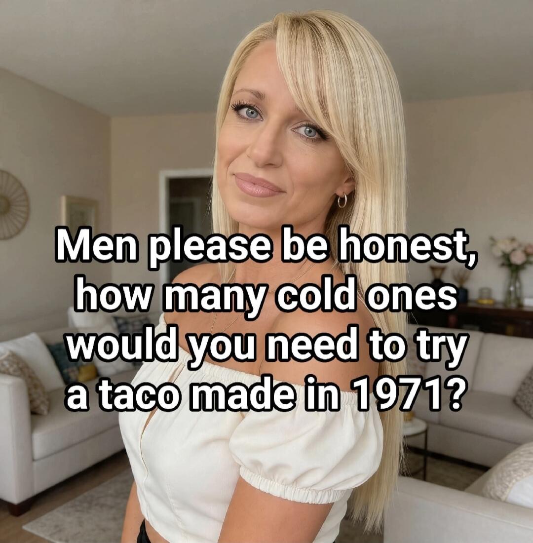 Men please be honest, how many cold ones would you need to try a taco made in 1971?