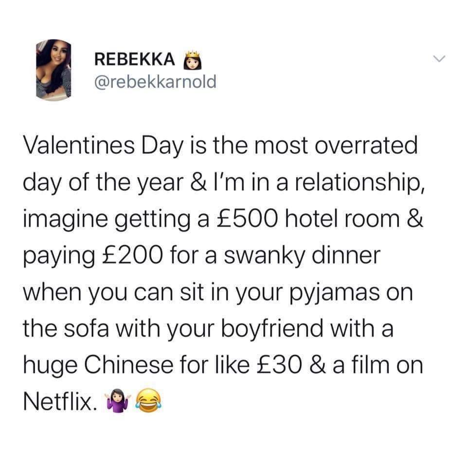 REBEKKA 3 rebekkarnold Valentines Day is the most overrated day of the year Im in a relationship imagine getting a 500 hotel room paying 200 for a swanky dinner when you can sit in your pyjamas on the sofa with your boyfriend with a huge Chinese for like 30 a film on Netflix