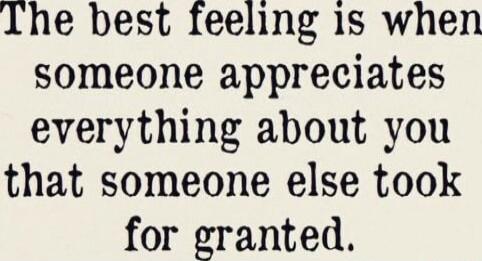 The best feeling is when someone appreciates everything about you that someone else took for granted.