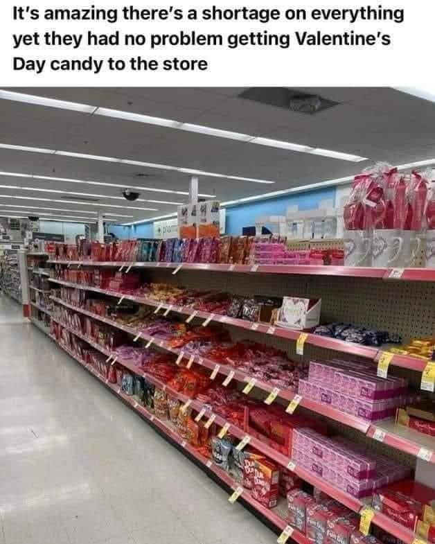 Its amazing theres a shortage on everything yet they had no problem getting Valentines Day candy to the store