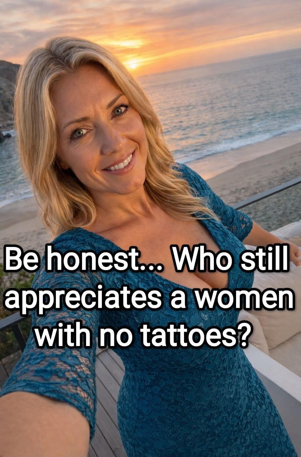 Be honest... Who still appreciates a women with no tattoos?