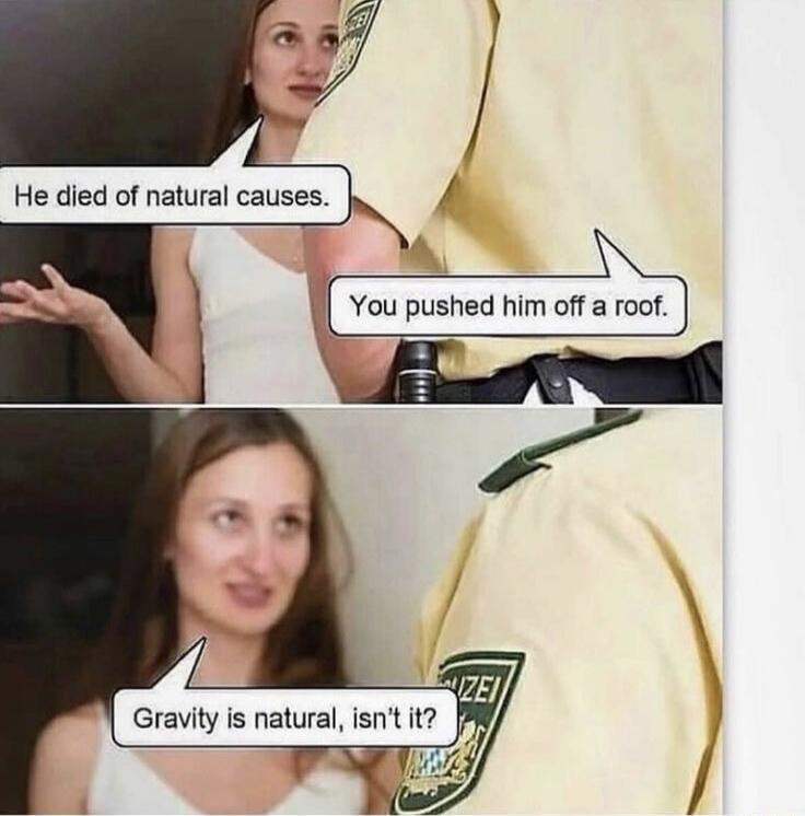 He died of natural causes. You pushed him off a roof. Gravity is natural, isn't it?
