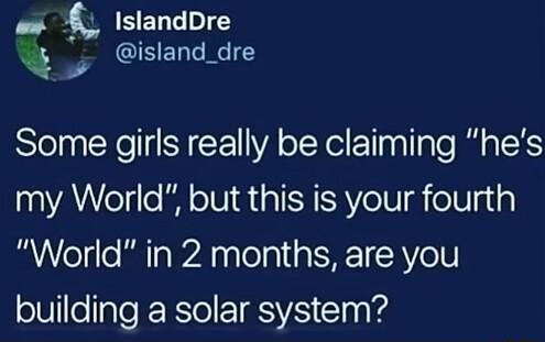 L IslandDre Q 5 GIEET TN Some girls really be claiming hes my World but this is your fourth World in 2 months are you building a solar system
