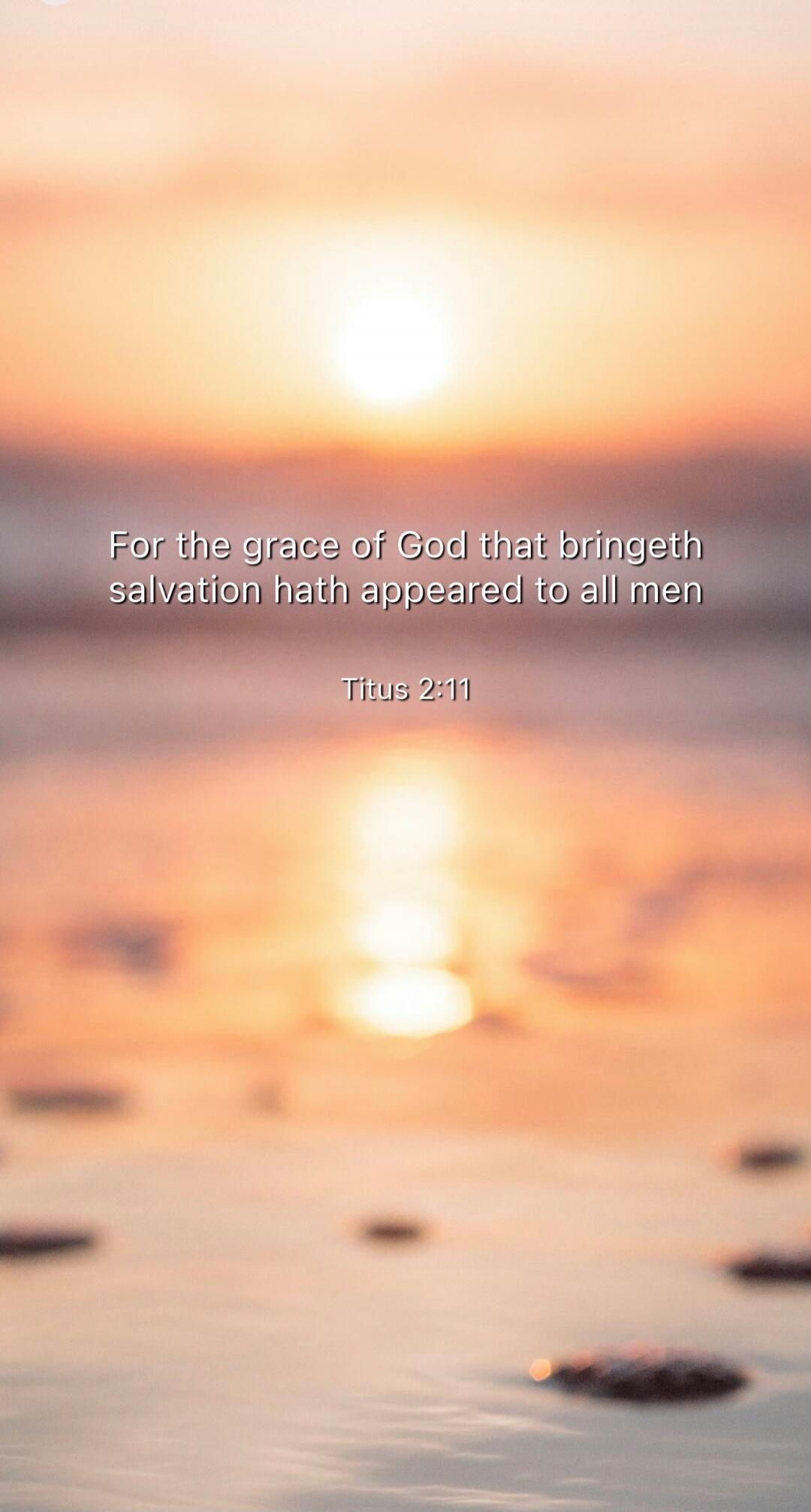 For the grace of God that bringeth salvation hath appeared to all men\nTitus 2:11