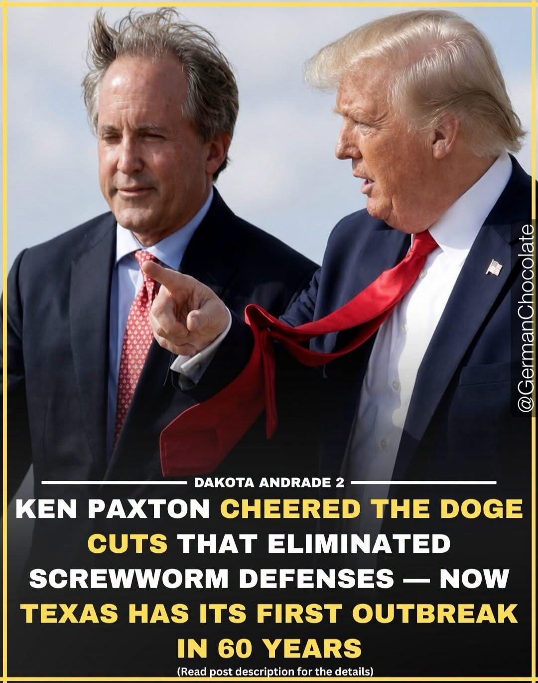 @GermanChocolate DAKOTA ANDRADE 2 KEN PAXTON CHEERED THE DOGE CUTS THAT ELIMINATED SCREWWORM DEFENSES — NOW TEXAS HAS ITS FIRST OUTBREAK IN 60 YEARS (Read post description for the details)