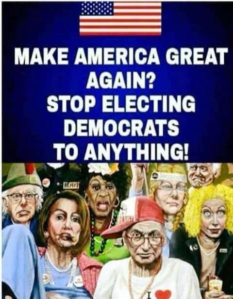 MAKE AMERICA GREAT AGAIN? STOP ELECTING DEMOCRATS TO ANYTHING!