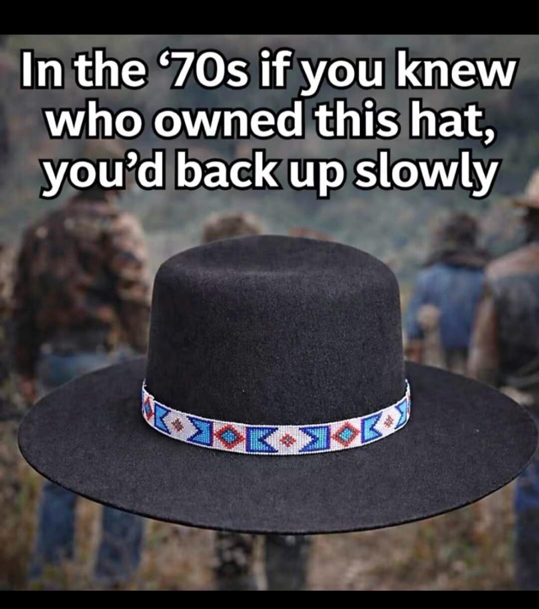 In the '70s if you knew who owned this hat, you'd back up slowly