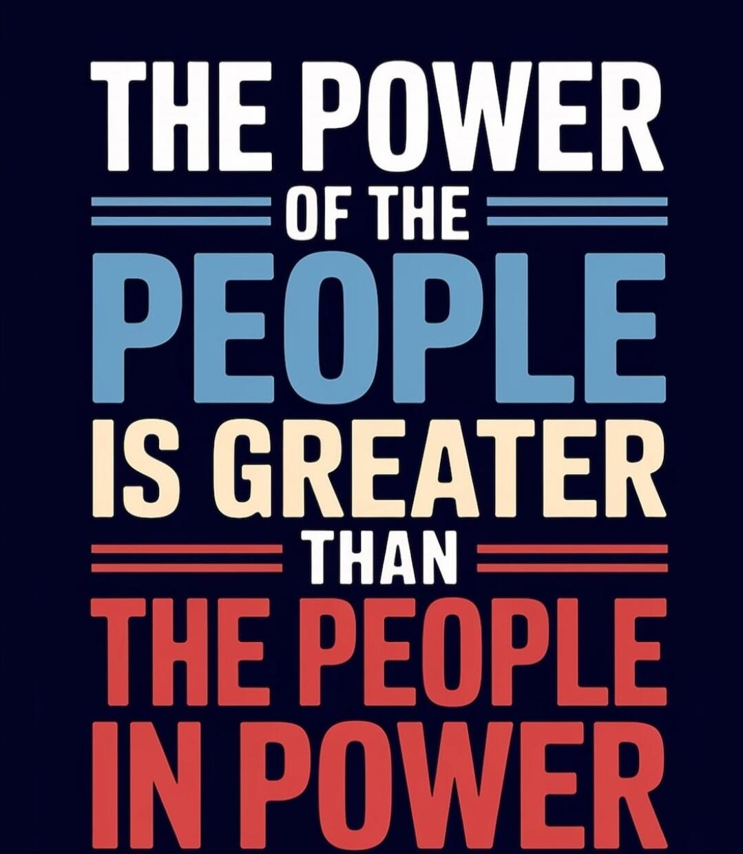 THE POWER OF THE PEOPLE IS GREATER THAN THE PEOPLE IN POWER