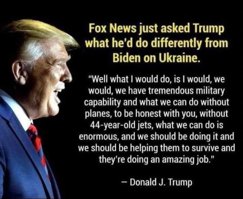 Fox News just asked Trump what hed do differently from Biden on Ukraine Well what would do is would we would we have tremendous military capability and what we can do without planes to be honest with you without 44 year old jets what we can do is enormous and we should be doing it and we should be helping them to survive and QUETEE OENED Ev T A Donald J Trump