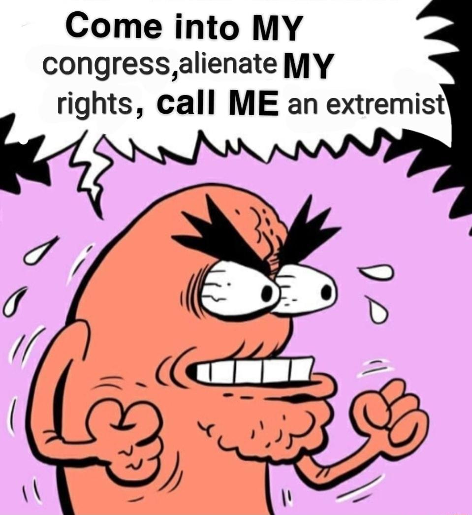 Come into MY congressalienate MY rights call ME an extremist