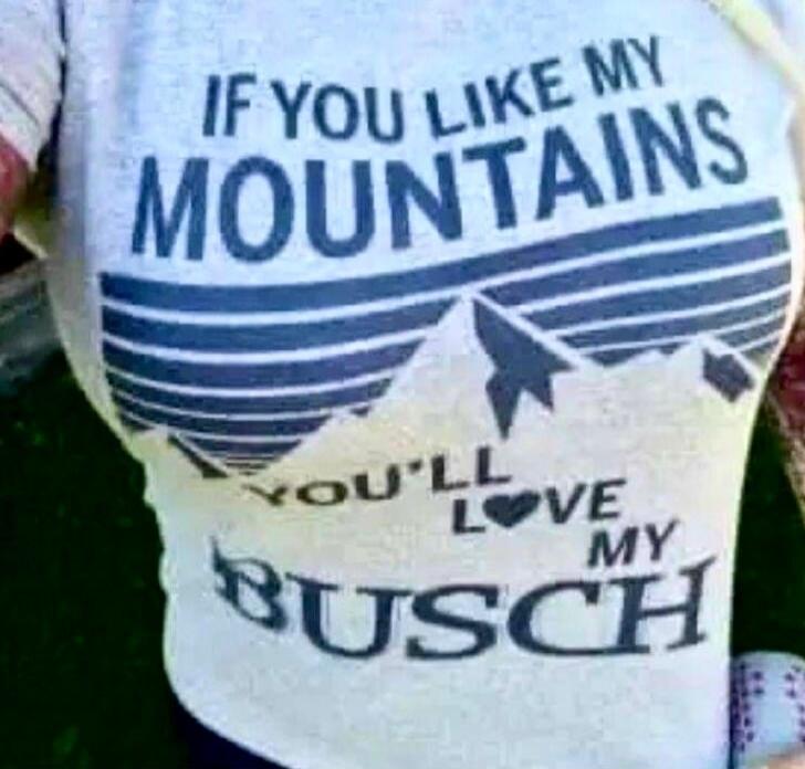 IF YOU LIKE MY MOUNTAINS YOU'LL LOVE MY BUSCH