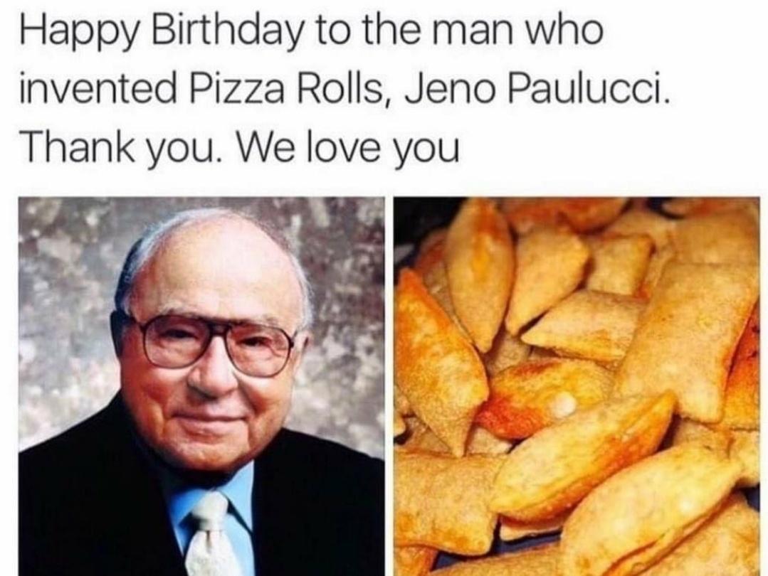 Happy Birthday to the man who invented Pizza Rolls Jeno Paulucci Thank you We love you