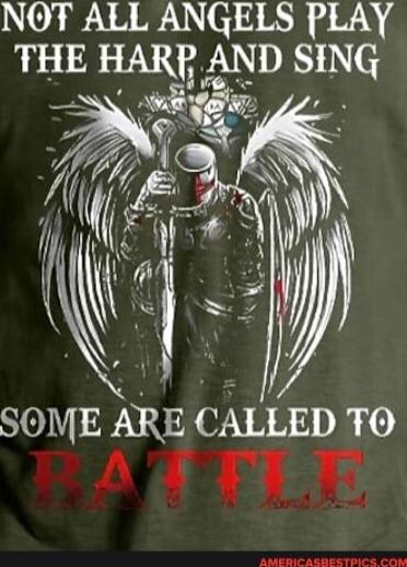 NOT ALL ANGELS PLAY THE HARP AND SING SOME ARE CALLED TO BATTLE