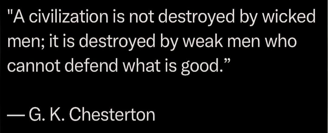 A civilization is not destroyed by wicked men; it is destroyed by weak men who cannot defend what is good.