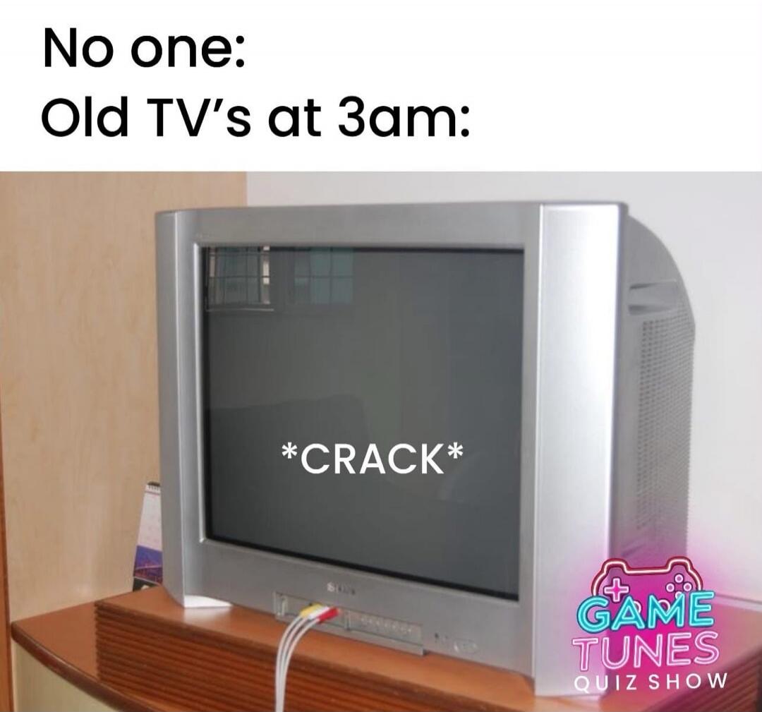 No one: Old TV's at 3am: *CRACK*