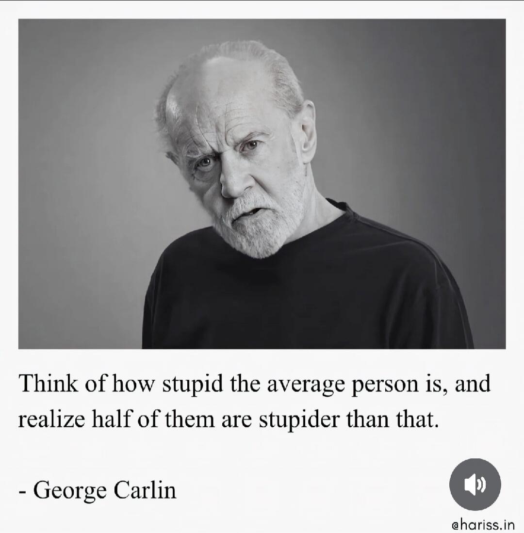 Think of how stupid the average person is, and realize half of them are stupider than that. 
- George Carlin