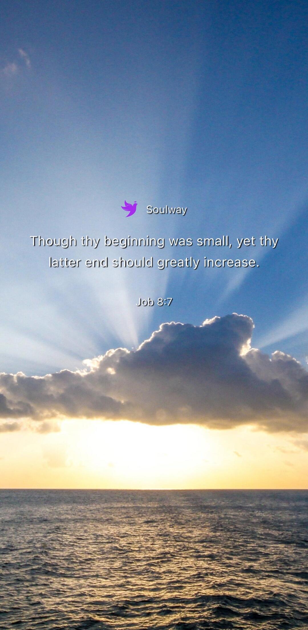 Soulway Though thy beginning was small, yet thy latter end should greatly increase. Job 8:7