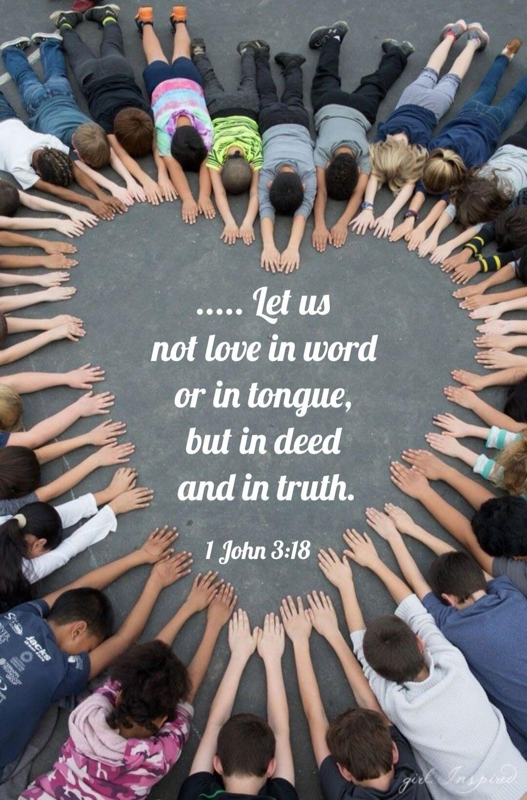 ..... Let us not love in word or in tongue, but in deed and in truth. 1 John 3:18