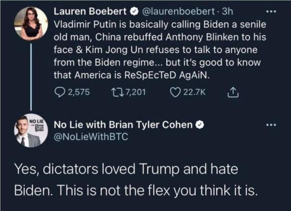 i Lauren Boebert laurenboebert 3h AAETo 1a o 1Tl SW WIS o XY oF1 VAKo1 Ta Yo W 1To T R Ta 1 old man China rebuffed Anthony Blinken to his face Kim Jong Un refuses to talk to anyone from the Biden regime but its good to know that America is ReSpEcTeD AgAIN FXy 17201 Q 227k Y 3 No Lie with Brian Tyler Cohen NoLieWithBTC Yes dictators loved Trump and hate Biden This is not the flex you think it is