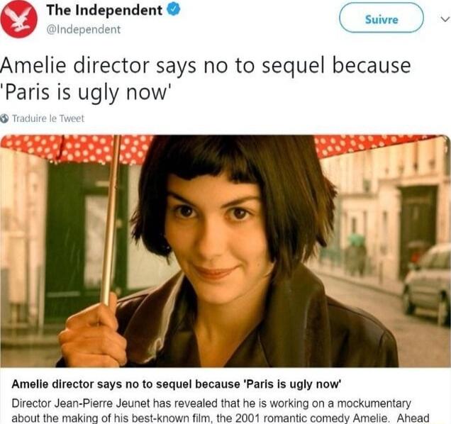 The Independent Suivre v Amelie director says no to sequel because Paris is ugly now Amelie diector says no to sequel because Parls Is gly now Director Jean Pierre Jeunet has revealed that he is working on a mockumentary SRSt i Tealan G Btk o he DY Siaaio somioiy Anits Aksail