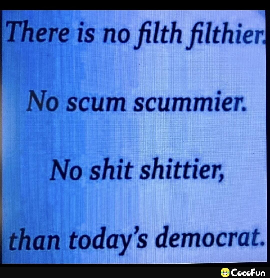 There is no filth filthier. No scum scummier. No shit shittier, than today's democrat.