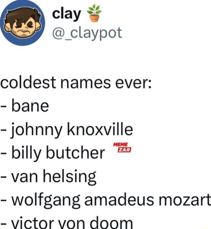 clay _claypot coldest names ever bane johnny knoxuville billy butcher van helsing wolfgang amadeus mozart victor von doom