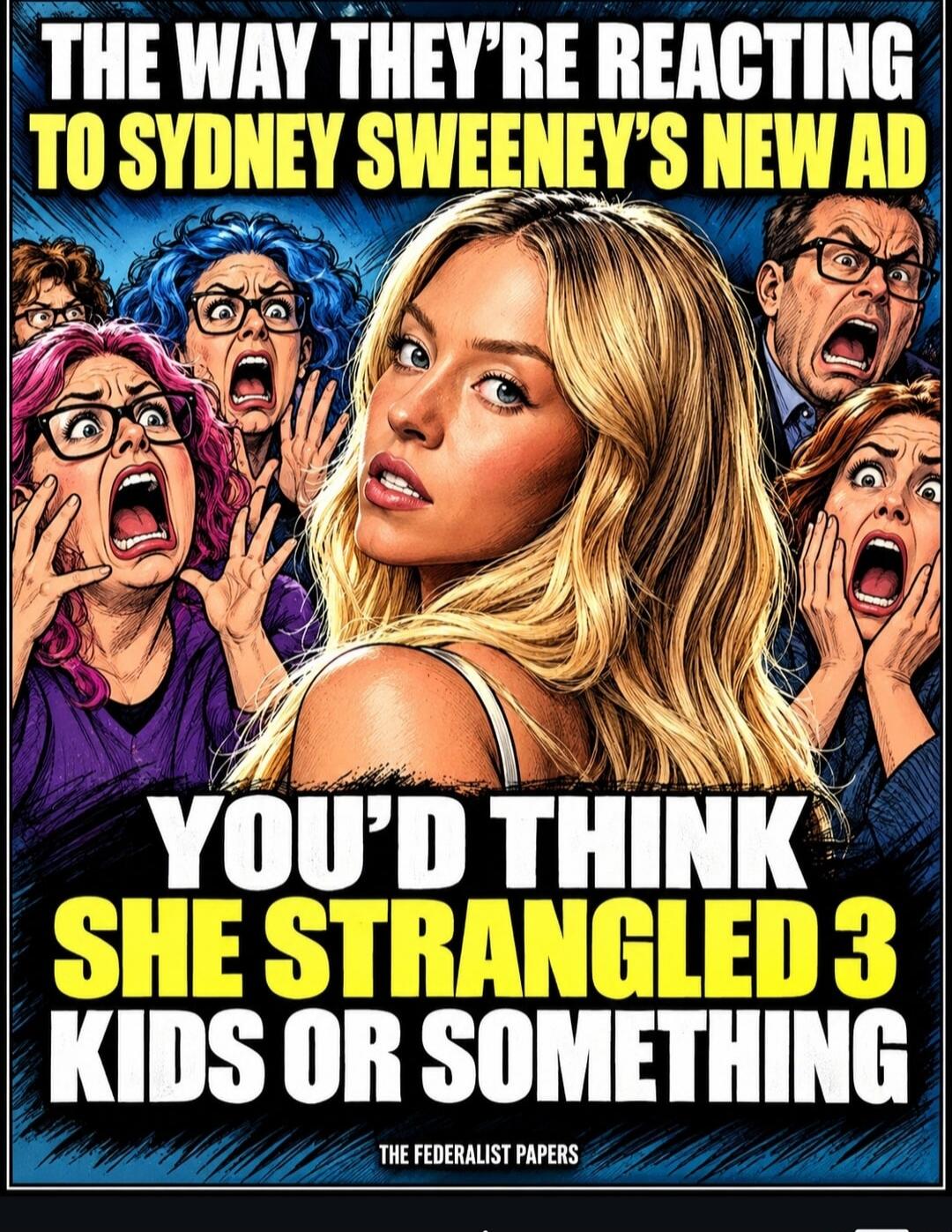 THE WAY THEY'RE REACTING TO SYDNEY SWEENEY'S NEW AD YOU'D THINK SHE STRANGLED 3 KIDS OR SOMETHING THE FEDERALIST PAPERS