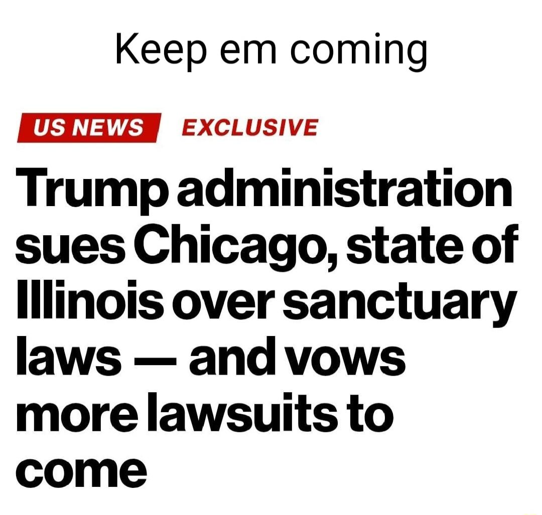 Keep em coming ELEEN EXCLUSIVE Trump administration sues Chicago state of lllinois over sanctuary laws and vows more lawsuits to come