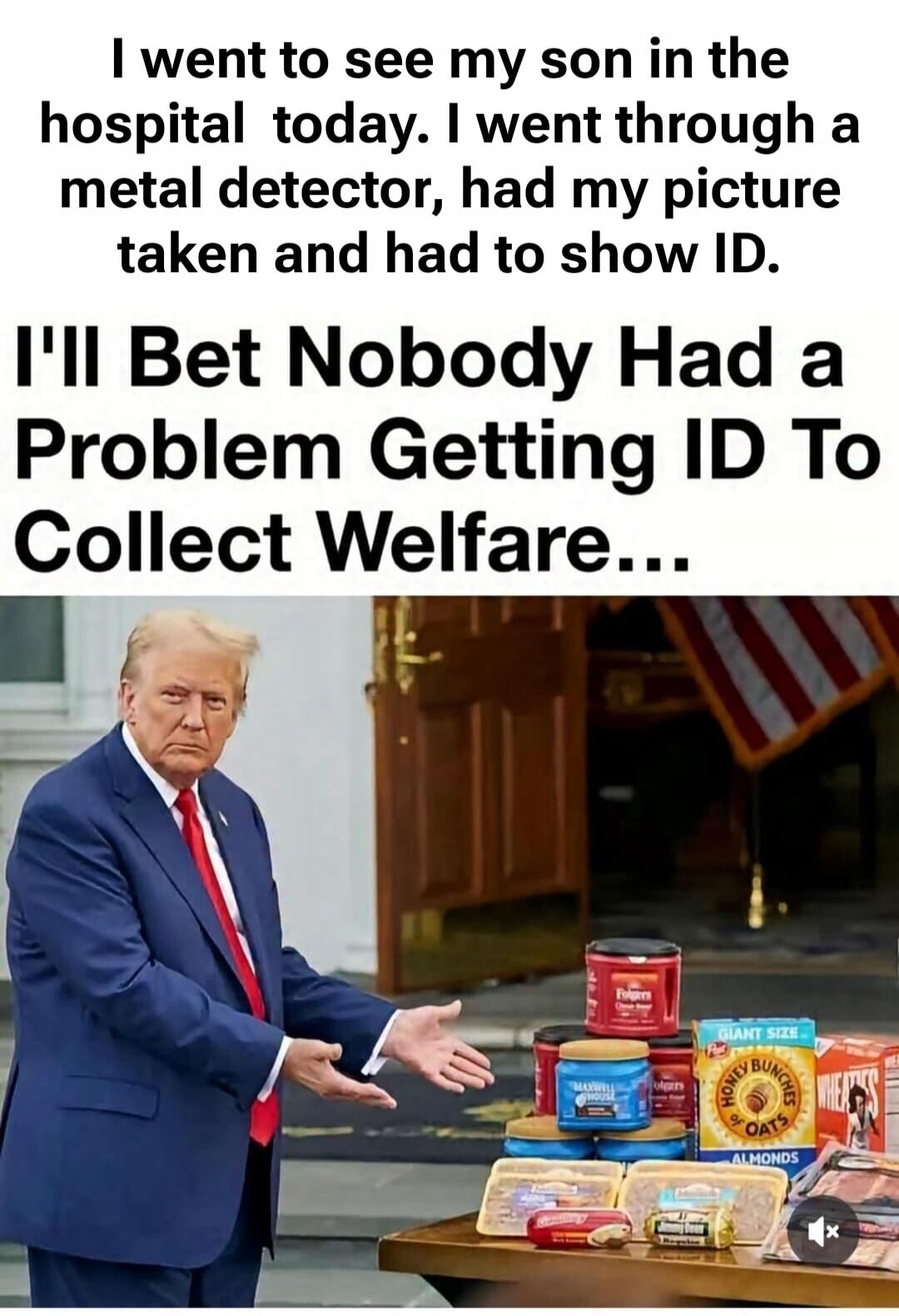 I went to see my son in the hospital today. I went through a metal detector, had my picture taken and had to show ID. I'll Bet Nobody Had a Problem Getting ID To Collect Welfare...