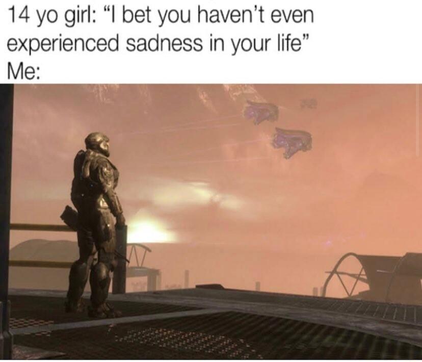 14 yo girl I bet you havent even experienced sadness in your life Me